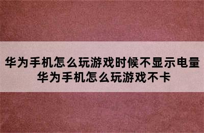 华为手机怎么玩游戏时候不显示电量 华为手机怎么玩游戏不卡